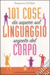 101 cose da sapere sul linguaggio segreto del corpo libro di Di Fant Francesco