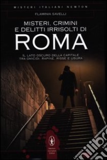 Misteri, crimini e delitti irrisolti di Roma. Il lato oscuro della capitale tra omicidi, rapine, risse e usura libro di Savelli Flaminia