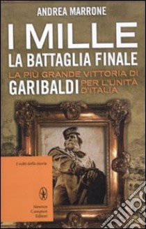 I Mille. La battaglia finale. La più grande vittoria di Garibaldi per l'unità d'Italia libro di Marrone Andrea