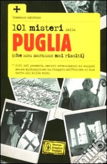 101 misteri della Puglia (che non saranno mai risolti) libro di Astremo Rossano