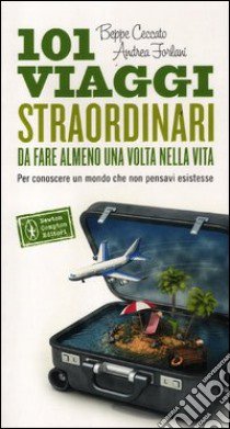 101 viaggi straordinari da fare almeno una volta nella vita libro di Ceccato Beppe - Forlani Andrea