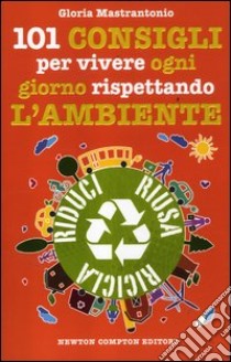 101 consigli per vivere ogni giorno rispettando l'ambiente libro di Mastrantonio Gloria