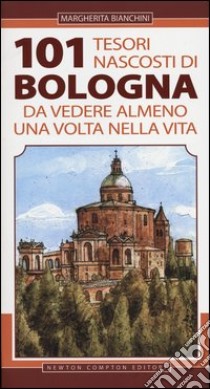 101 tesori nascosti di Bologna da vedere almeno una volta nella vita libro di Bianchini Margherita