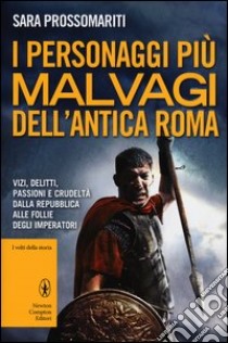 I personaggi più malvagi dell'Antica Roma libro di Prossomariti Sara