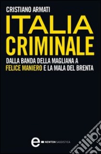 Italia criminale. Dalla banda della Magliana a Felice Maniero e la mala del Brenta libro di Armati Cristiano