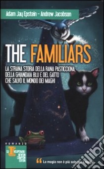 La strana storia della rana pasticciona, della ghiandaia blu e del gatto che salvò il mondo dei maghi. The Familiars libro di Epstein Adam Jay; Jacobson Andrew