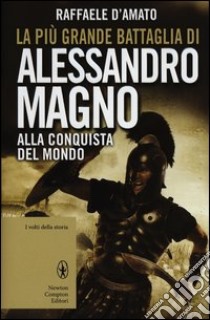 La più grande battaglia di Alessandro Magno. Alla conquista del mondo libro di D'Amato Raffaele