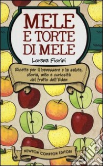 Mele e torte di mele. Ricette per il benessere e la salute, storia, mito e curiosità del frutto dell'Eden libro di Fiorini Lorena