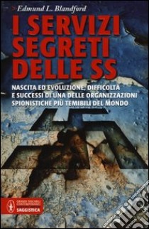 I servizi segreti delle SS. Nascita ed evoluzione, difficoltà e successi di una delle organizzazioni spionistiche più temibili del mondo libro di Blandford Edmund L.