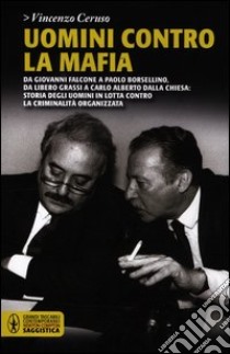 Uomini contro la mafia. Da Giovanni Falcone a Paolo Borsellino, da Libero Grassi a Carlo Alberto Dalla Chiesa: storia degli uomini in lotta contro la criminalità... libro di Ceruso Vincenzo