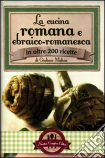 La cucina romana e ebraico-romanesca in oltre 200 ricette libro di Malizia Giuliano