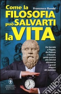 Come la filosofia può salvarti la vita libro di Rende Francesco