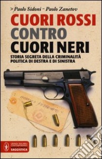 Cuori rossi contro cuori neri. Storia segreta della criminalità di destra e di sinistra libro di Sidoni Paolo; Zanetov Paolo