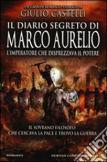 Il diario segreto di Marco Aurelio. L'imperatore che disprezzava il potere libro di Castelli Giulio