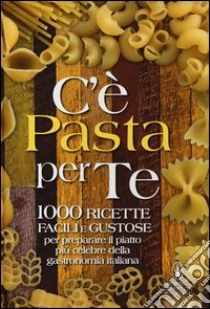 C'è pasta per te. 100 ricette facili e gustose per preparare il piattopiù celebre della gastronomia italiana libro