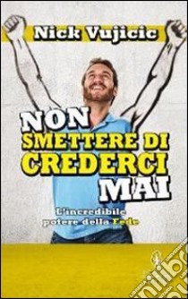 Non smettere di crederci mai. L'incredibile potere della Fede libro di Vujicic Nick