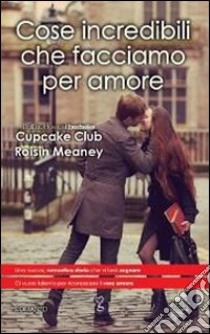 Cose incredibili che facciamo per amore libro di Meaney Roisin