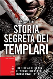 Storia segreta dei Templari. Tra storia e leggenda, le vicende del più celebre ordine cavalleresco libro di Valentini Enzo