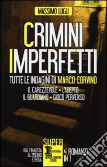 Crimini imperfetti. Tutte le indagini di Marco Corvino: Il carezzevole-L'adepto-Il guardiano-Gioco perverso libro di Lugli Massimo