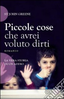 Piccole cose che avrei voluto dirti libro di Greene St John - Murphy Rachel