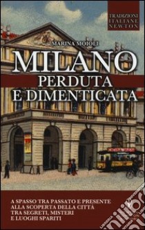 Milano perduta e dimenticata. Tra segreti, misteri e luoghi spariti libro di Moioli Marina