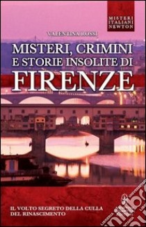 Misteri; crimini e storie insolite di Firenze. Il volto segreto della culla del Rinascimento libro di Rossi Valentina