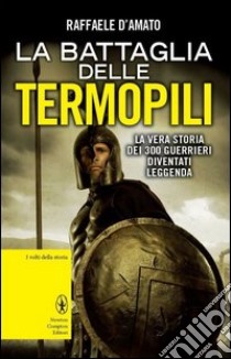 La battaglia delle Termopili. La vera storia dei 300 guerrieri diventati leggenda libro di D'Amato Raffaele