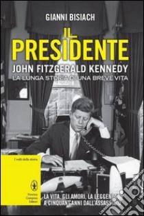 Il presidente. John Fitzgerald Kennedy. La lunga storia di una breve vita libro di Bisiach Gianni