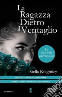 La ragazza dietro il ventaglio. Le città della perversione libro di Knightley Stella