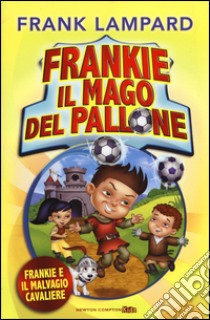 Frankie e il malvagio cavaliere. Frankie il mago del pallone. Ediz. illustrata. Vol. 5 libro di Lampard Frank