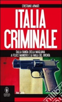 Italia criminale. Dalla banda della Magliana a Felice Maniero e la mala del Brenta libro di Armati Cristiano