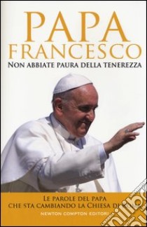 Non abbiate paura della tenerezza. Le parole del papa che sta cambiando la Chiesa di Roma libro di Francesco (Jorge Mario Bergoglio); Falconi F. (cur.)