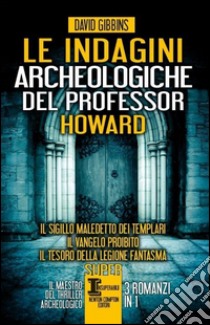 Le indagini archeologiche del professor Howard: Il sigillo maledetto dei templari-Il Vangelo proibito-Il tesoro della legione fantasma libro di Gibbins David