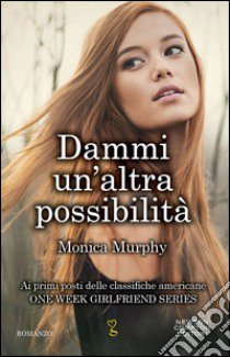 Dammi un'altra possibilità. One week girlfriend series libro di Murphy Monica