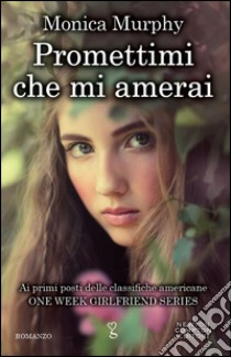 Promettimi che mi amerai. One week girlfriend series libro di Murphy Monica