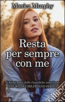 Resta per sempre con me. One week girlfriend series libro di Murphy Monica