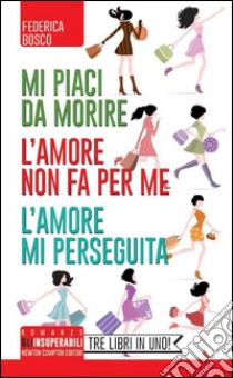 Mi piaci da morire-L'amore non fa per me-L'amore mi perseguita libro di Bosco Federica