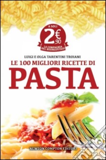 Le 100 migliori ricette di pasta libro di Tarentini Troiani Olga - Tarentini Troiani Luigi