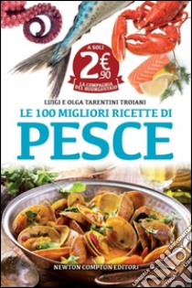 Le 100 migliori ricette di pesce libro di Tarentini Troiani Olga - Tarentini Troiani Luigi