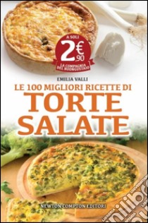 Le 100 migliori ricette di torte salate libro di Valli Emilia