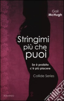 Stringimi più che puoi. Collide series libro di McHugh Gail