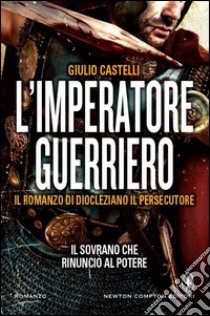 L'imperatore guerriero. Il romanzo di Diocleziano il persecutore libro di Castelli Giulio