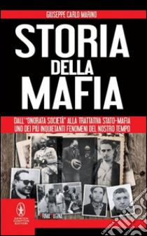 Storia della mafia. Dall'«onorata società» alla trattativa Stato-mafia, uno dei più inquietanti fenomeni del nostro tempo  libro di Marino Giuseppe Carlo