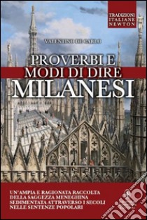 Proverbi e modi di dire milanesi. Un'ampia e ragionata raccolta della saggezza meneghina sedimentata attraverso i secoli nelle sentenze popolari libro di De Carlo Valentino