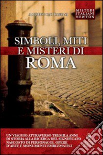 Simboli, miti e misteri di Roma. Un viaggio attraverso tremila anni di storia alla ricerca del significato nascosto di personaggi, opere d'arte e monumenti emblematici libro di Cattabiani Alfredo