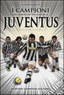 I campioni che hanno fatto grande la Juventus libro di Moretti Claudio