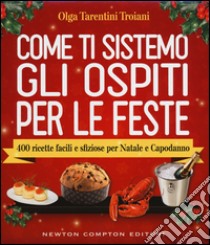 Come ti sistemo gli ospiti per le feste. 400 ricette facili e sfiziose per Natale e Capodanno libro di Tarentini Troiani Olga