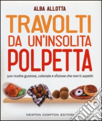 Travolti da un'insolita polpetta. 500 ricette gustose, colorate e sfiziose che non ti aspetti libro di Allotta Alba