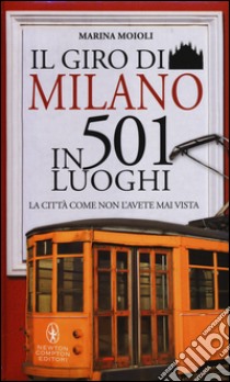 Il giro di Milano in 501 luoghi. La città come non l'avete mai vista libro di Moioli Marina