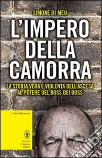 L'impero della camorra. La storia vera e violenta dell'ascesa al potere del boss dei boss libro di Di Meo Simone